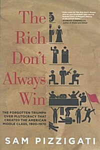 The Rich Dont Always Win: The Forgotten Triumph Over Plutocracy That Created the American Middle Class, 1900-1970 (Paperback)