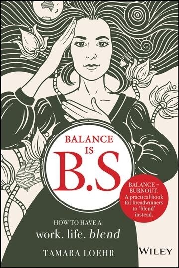 Balance Is B.S.: How to Have a Work. Life. Blend. (Hardcover)