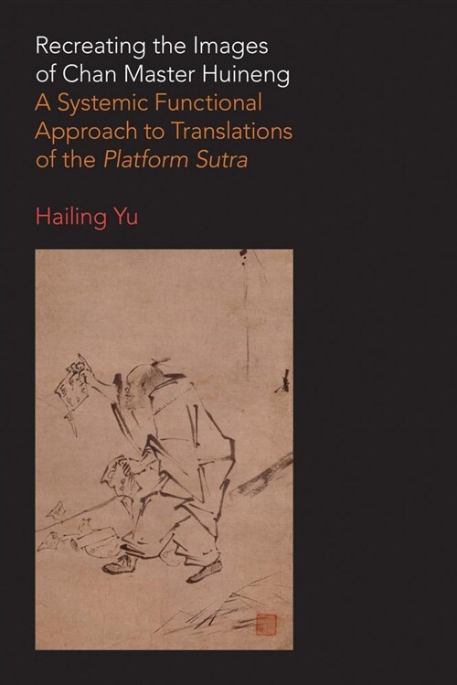 Recreating the Images of Chan Master Huineng : A Systemic Functional Approach to Translations of the Platform Sutra (Hardcover)