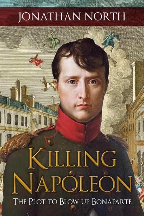 Killing Napoleon : The Plot to Blow up Bonaparte (Hardcover)