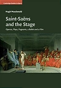 Saint-Saens and the Stage : Operas, Plays, Pageants, a Ballet and a Film (Hardcover)