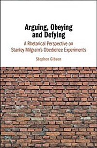 Arguing, Obeying and Defying : A Rhetorical Perspective on Stanley Milgrams Obedience Experiments (Hardcover)