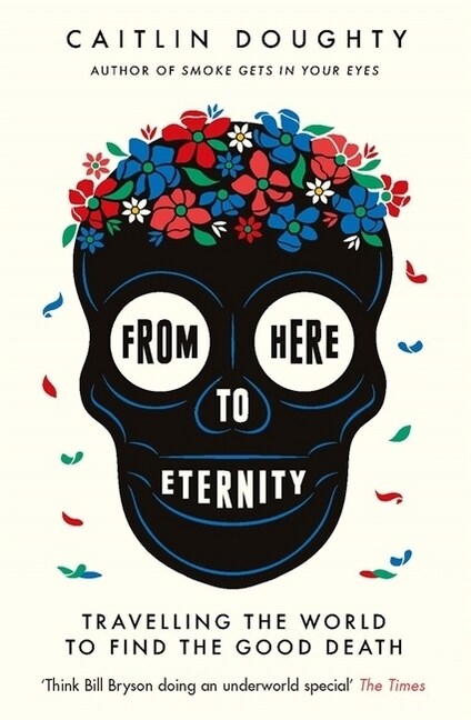 From Here to Eternity : Travelling the World to Find the Good Death (Paperback)