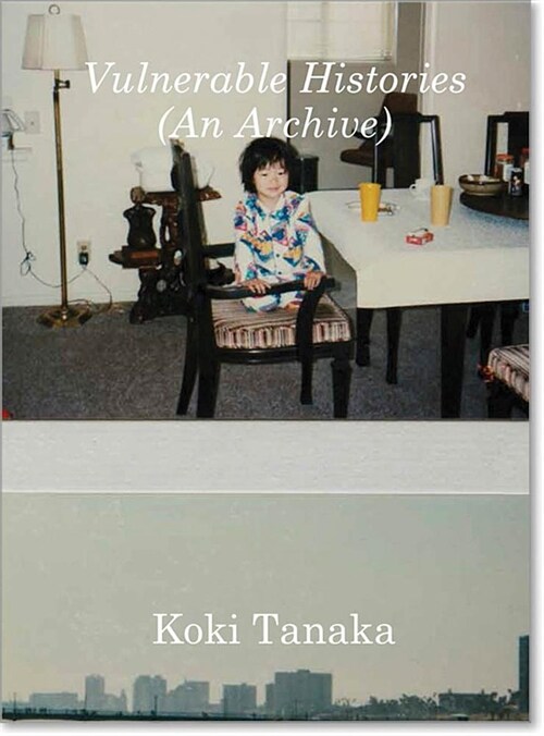 Koki Tanaka: Vulnerable Histories (an Archive) (Hardcover)