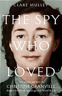 The Spy Who Loved : the Secrets and Lives of Christine Granville, Britains First Female Special Agent of WWII (Hardcover)