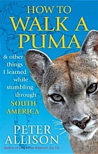 How to Walk a Puma : & other things I learned while stumbing around South America (Paperback)