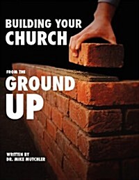 Building Your Church from the Ground Up (Paperback)