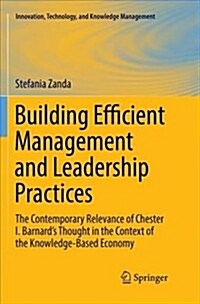 Building Efficient Management and Leadership Practices: The Contemporary Relevance of Chester I. Barnards Thought in the Context of the Knowledge-Bas (Paperback)