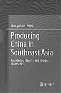 Producing China in Southeast Asia: Knowledge, Identity, and Migrant Chineseness (Paperback)