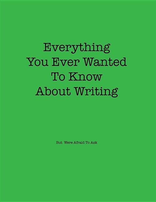 Everything You Ever Wanted to Know about Writing But Were Afraid to Ask (Paperback)