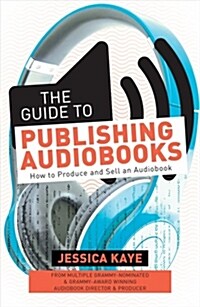 The Guide to Publishing Audiobooks: How to Produce and Sell an Audiobook (Paperback)