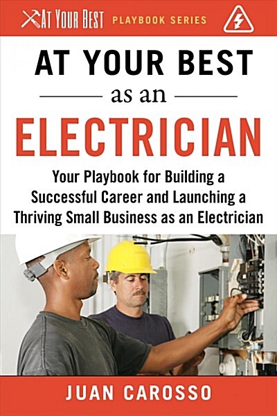 At Your Best as an Electrician: Your Playbook for Building a Successful Career and Launching a Thriving Small Business as an Electrician (Paperback)
