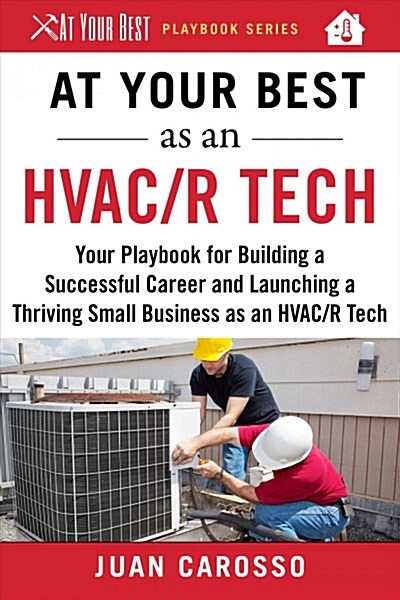 At Your Best as an Hvac/R Tech: Your Playbook for Building a Successful Career and Launching a Thriving Small Business as an Hvac/R Technician (Paperback)