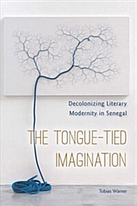 The Tongue-Tied Imagination: Decolonizing Literary Modernity in Senegal (Paperback)