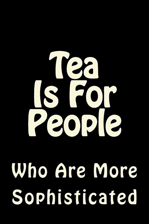 Tea Is for People Who Are More Sophisticated: Blank Lined Journal 6x9 - Funny Gift for Tea Lovers (Paperback)