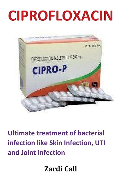 Ciprofloxacin: Ultimate Treatment of Bacterial Infection Like Skin Infection, Uti and Joint Infection (Paperback)