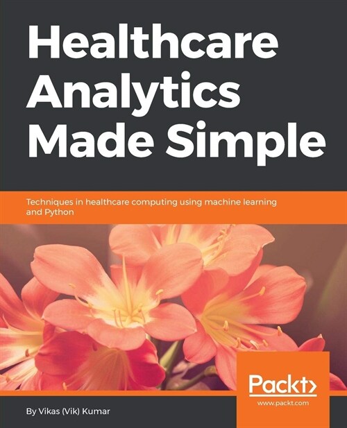 Healthcare Analytics Made Simple : Techniques in healthcare computing using machine learning and Python (Paperback)