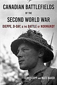 Canadian Battlefields of the Second World War: Dieppe, D-Day, and the Battle of Normandy (Paperback)