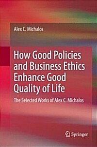 How Good Policies and Business Ethics Enhance Good Quality of Life: The Selected Works of Alex C. Michalos (Paperback)