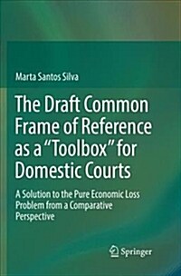 The Draft Common Frame of Reference as a Toolbox for Domestic Courts: A Solution to the Pure Economic Loss Problem from a Comparative Perspective (Paperback, Softcover Repri)