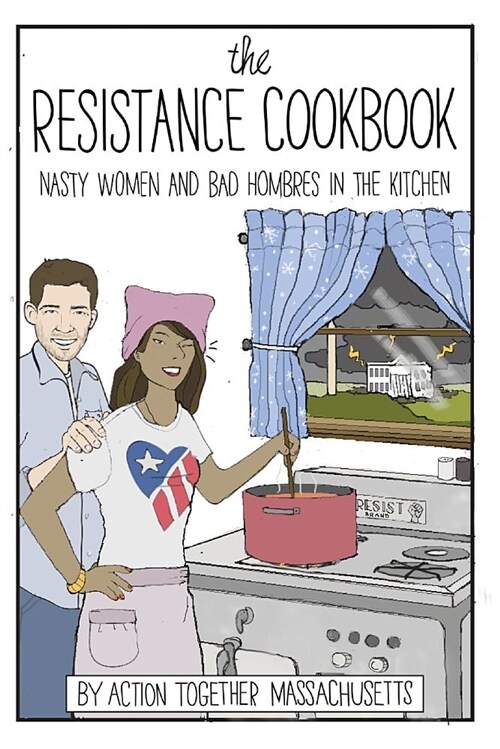 The Resistance Cookbook: Nasty Women and Bad Hombres in the Kitchen (Paperback)