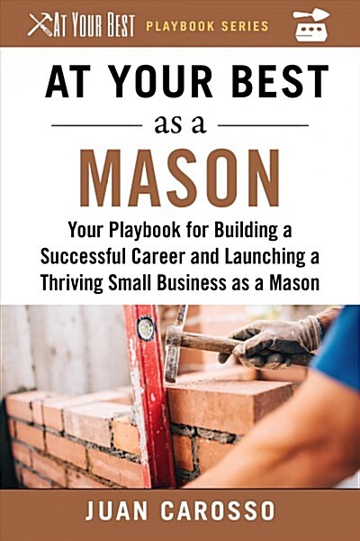 At Your Best as a Mason: Your Playbook for Building a Successful Career and Launching a Thriving Small Business as a Mason (Paperback)