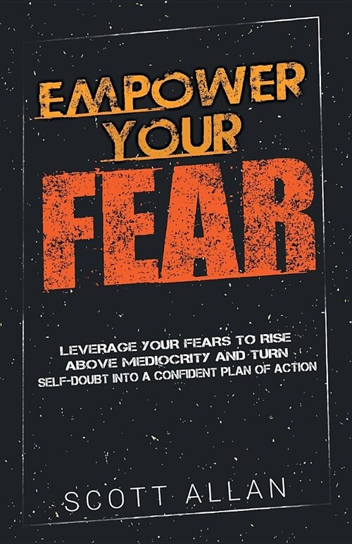 Empower Your Fear: Leverage Your Fears to Rise Above Mediocrity and Turn Self-Doubt Into a Confident Plan of Action (Paperback)