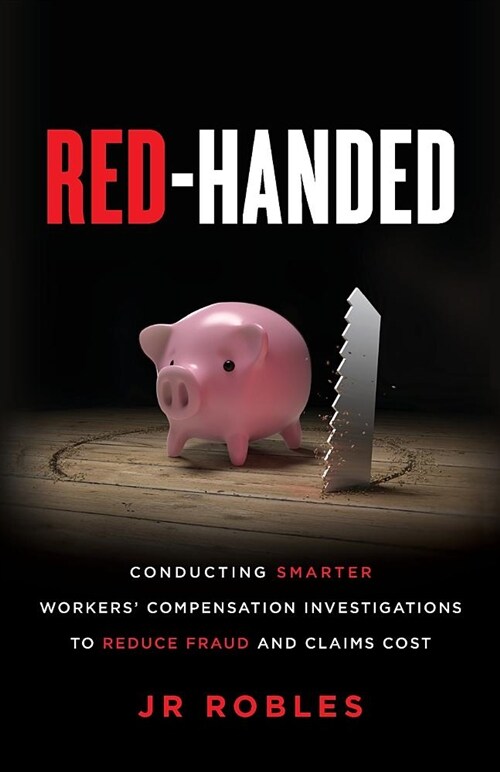 Red-Handed: Conducting Smarter Workers Compensation Investigations to Reduce Fraud and Claims Cost (Paperback)