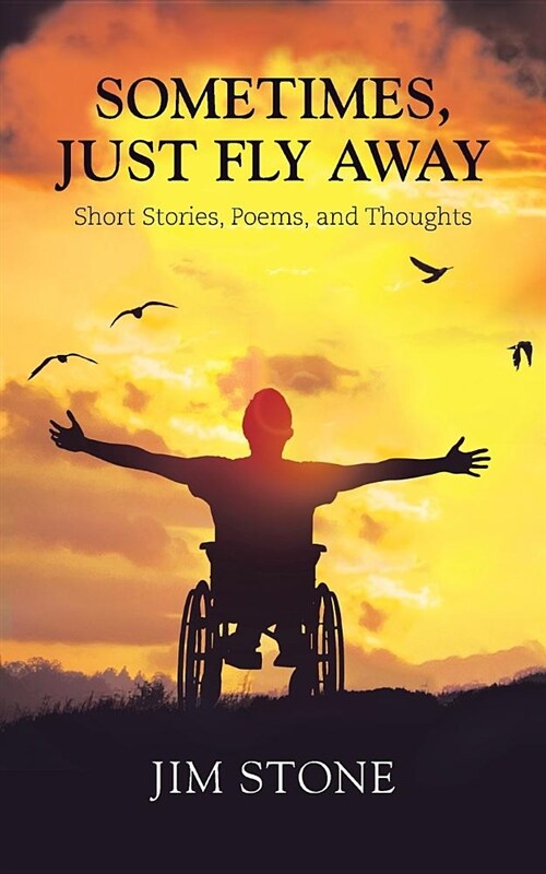 Sometimes, Just Fly Away: Short Stories, Poems, and Thoughts (Paperback)