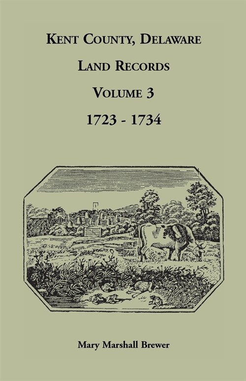 Kent County, Delaware Land Records, Volume 3: 1723-1734 (Paperback)