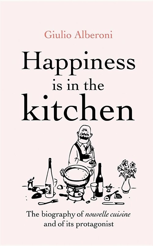 Happiness Is in the Kitchen: The Biography of Nouvelle Cuisine and of Its Protagonist (Paperback)