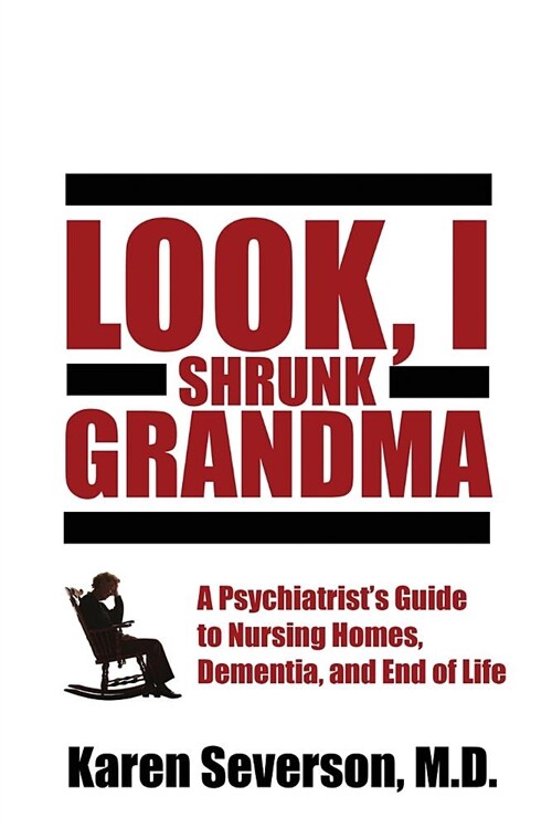 Look, I Shrunk Grandma: A Psychiatrists Guide to Nursing Homes, Dementia, and End of Life (Paperback)