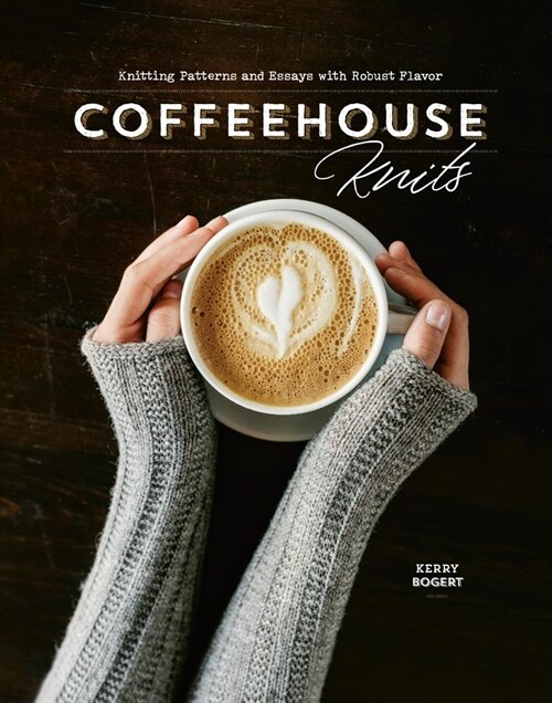 Coffeehouse Knits: Knitting Patterns and Essays with Robust Flavor (Hardcover)