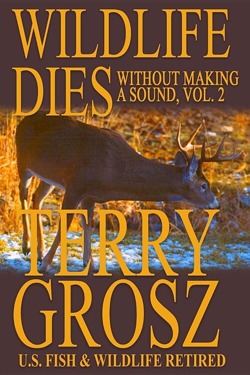 Wildlife Dies Without Making a Sound, Volume 2: The Adventures of Terry Grosz, U.S. Fish and Wildlife Service Agent (Paperback)