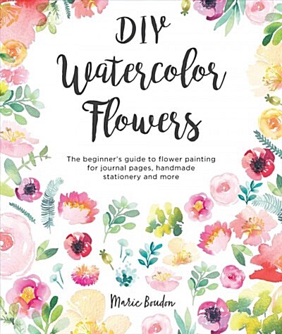 DIY Watercolor Flowers : The Beginner’s Guide to Flower Painting for Journal Pages, Handmade Stationery and More (Paperback)