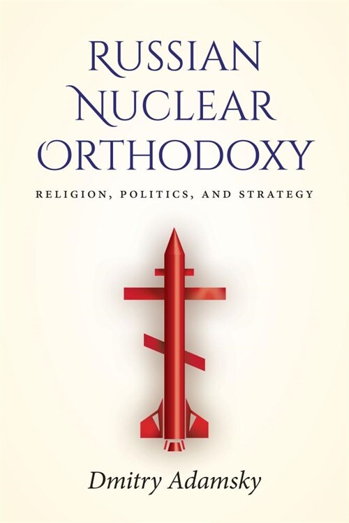 Russian Nuclear Orthodoxy: Religion, Politics, and Strategy (Paperback)