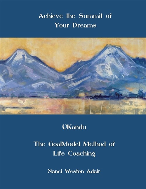 Achieve the Summit of Your Dreams: Ukandu the Goalmodel Method of Life Coaching (Paperback, One)