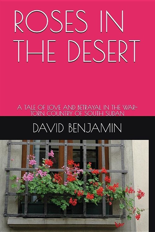 Roses in the Desert: A Tale of Love and Betrayal in the War-Torn Country of South Sudan (Paperback)