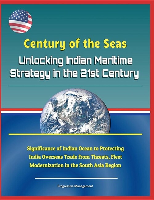 Century of the Seas: Unlocking Indian Maritime Strategy in the 21st Century - Significance of Indian Ocean to Protecting India Overseas Tra (Paperback)