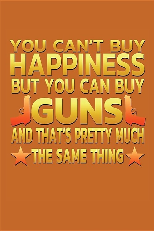 You Cant Buy Happiness But You Can Buy Guns and thatss pretty much the same thing.: Notebook - Journal - Diary - 110 Lined Page (Paperback)