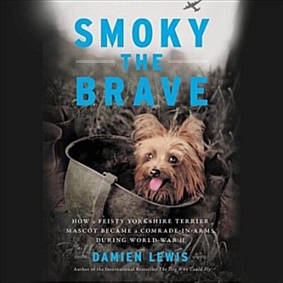 Smoky the Brave Lib/E: How a Feisty Yorkshire Terrier Mascot Became a Comrade-In-Arms During World War II (Audio CD)