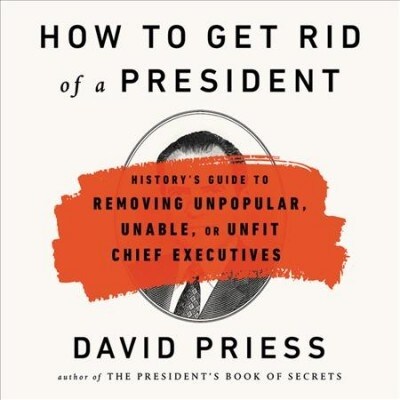 How to Get Rid of a President Lib/E: Historys Guide to Removing Unpopular, Unable, or Unfit Chief Executives (Audio CD)