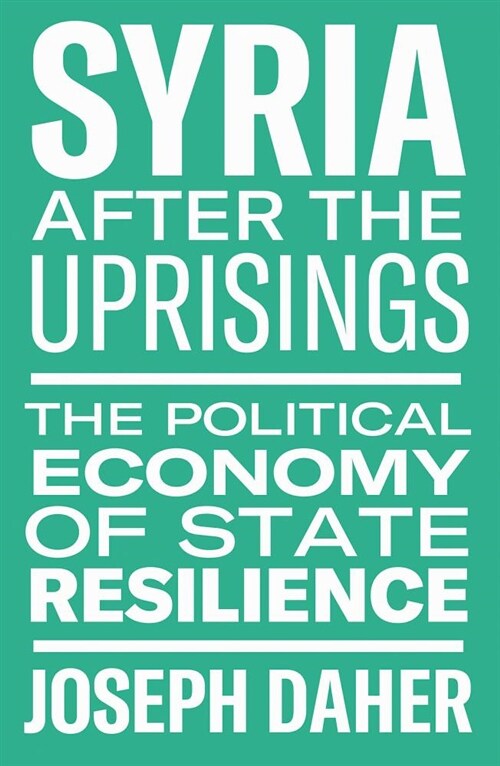 Syria After the Uprisings: The Political Economy of State Resilience (Hardcover)