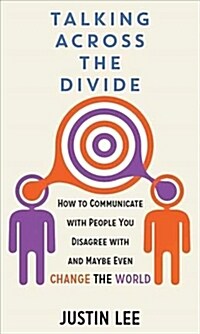 Talking Across the Divide: How to Communicate with People You Disagree with and Maybe Even Change the World (Library Binding)