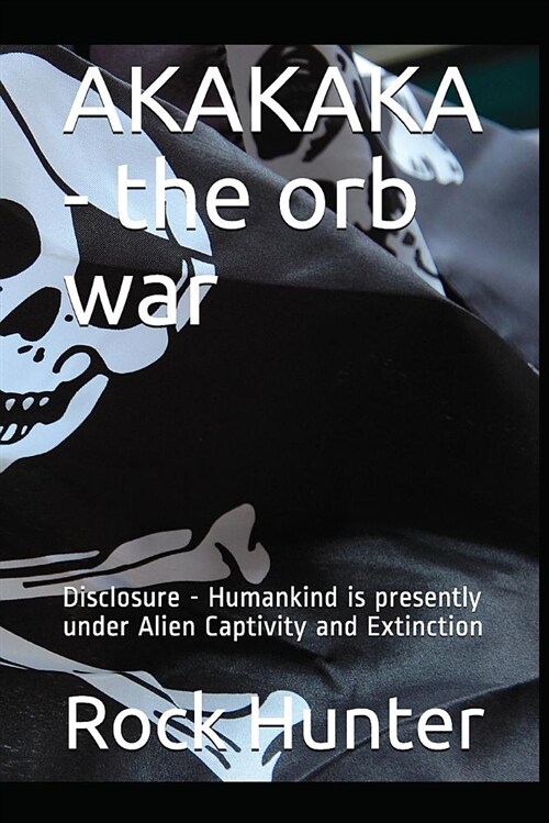 Akakaka - The Orb War: Disclosure - Humankind Is Presently Under Alien Captivity and Extinction (Paperback)