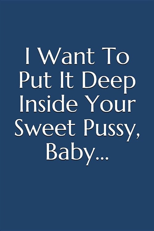 I Want to Put It Deep Inside Your Sweet Pussy, Baby: (a Very Funny Notebook Made Just for Your Thoughts) (Paperback)