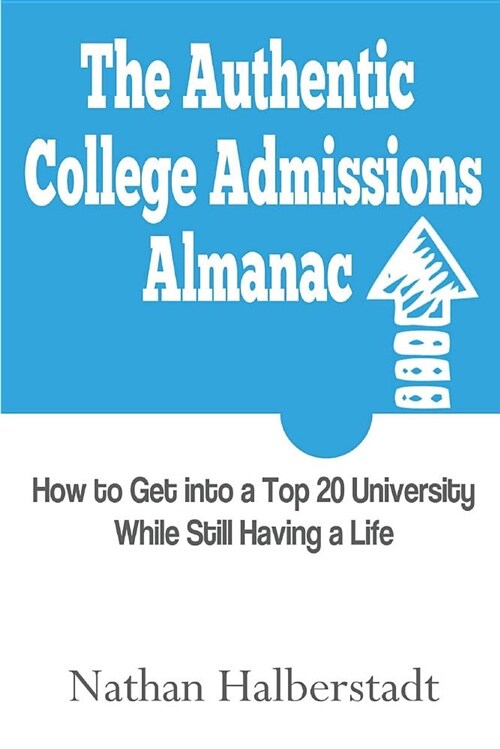 The Authentic College Admissions Almanac: How to Get Into a Top 20 University While Still Having a Life (Paperback)