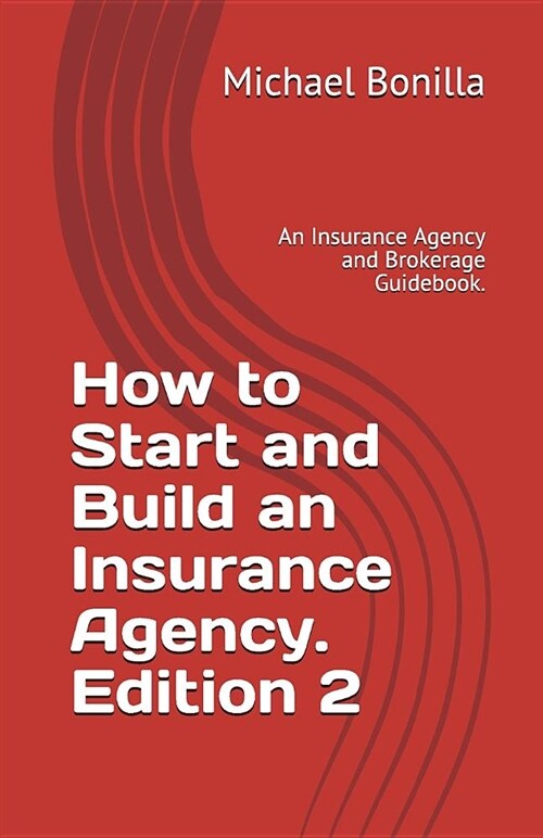 How to Start and Build an Insurance Agency. Edition 2: An Insurance Agency and Brokerage Guidebook. (Paperback)