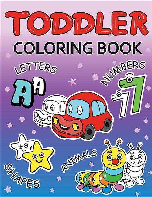 Toddler Coloring Book: Numbers, Letters, Shapes and Animals Baby Activity Book for Kids Age 1-3, Boys or Girls, Key Concepts for Early Childh (Paperback)