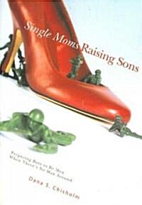 Single Moms Raising Sons: Preparing Boys to Be Men When Theres No Man Around (Paperback)